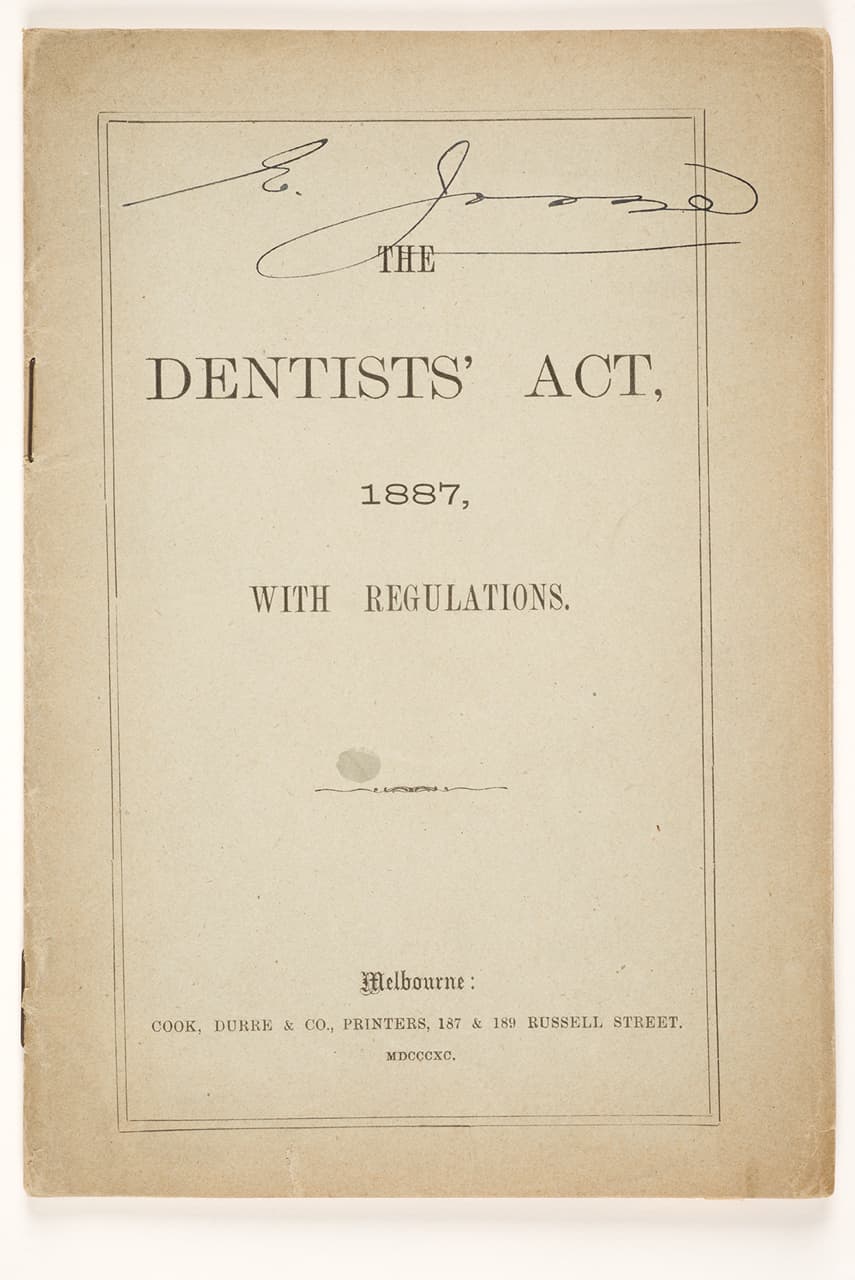 Parliament of Victoria (est. 1856), The Dentists’ Act, 1887, with regulations, Melbourne: Cook, Durre & Co. (printer), 1890, booklet: print on paper, 15.0 × 10.0 cm. HFADM 3089.2, Henry Forman Atkinson Dental Museum, University of Melbourne.